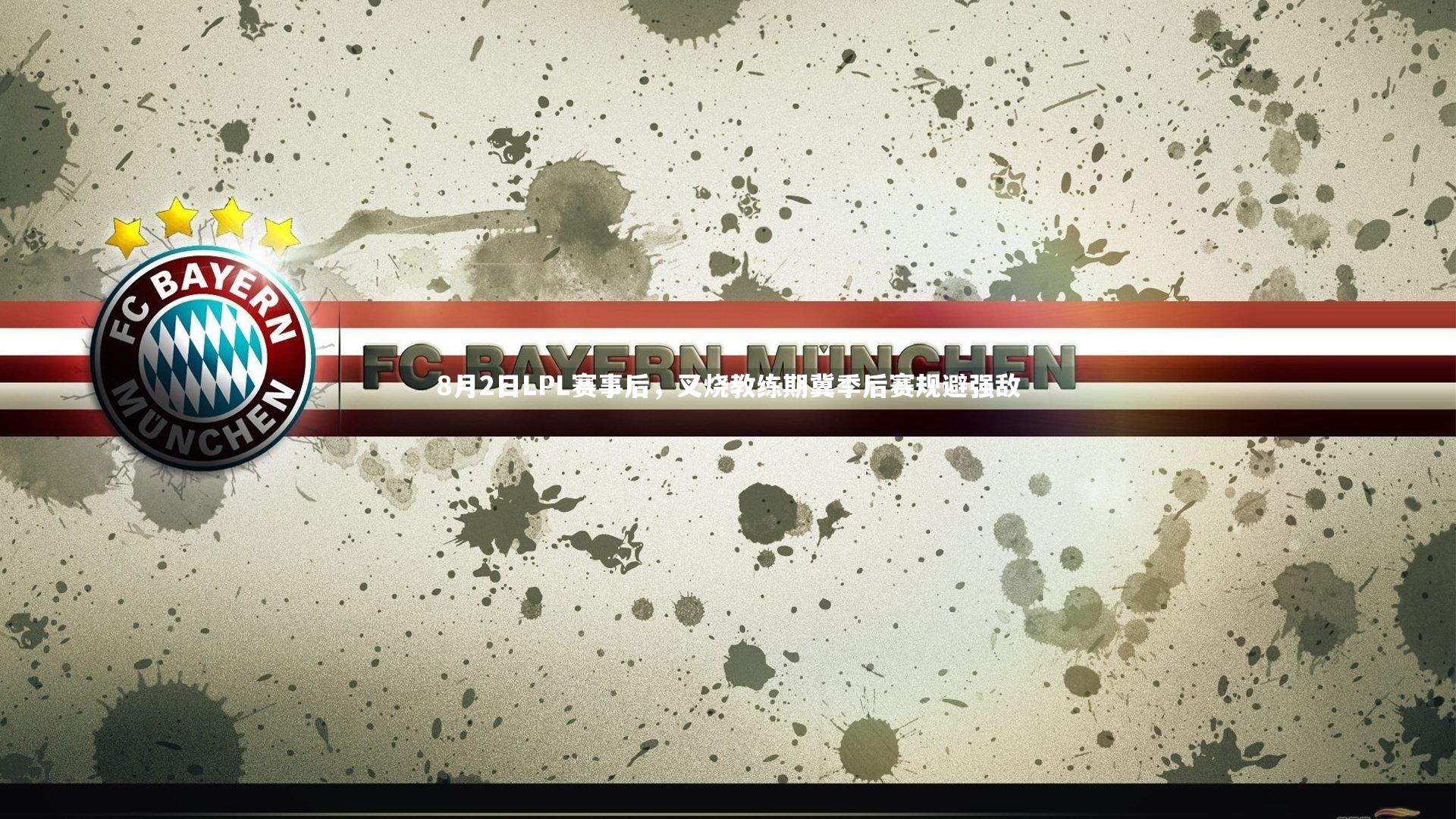 8月2日LPL赛事后,叉烧教练期冀季后赛规避强敌