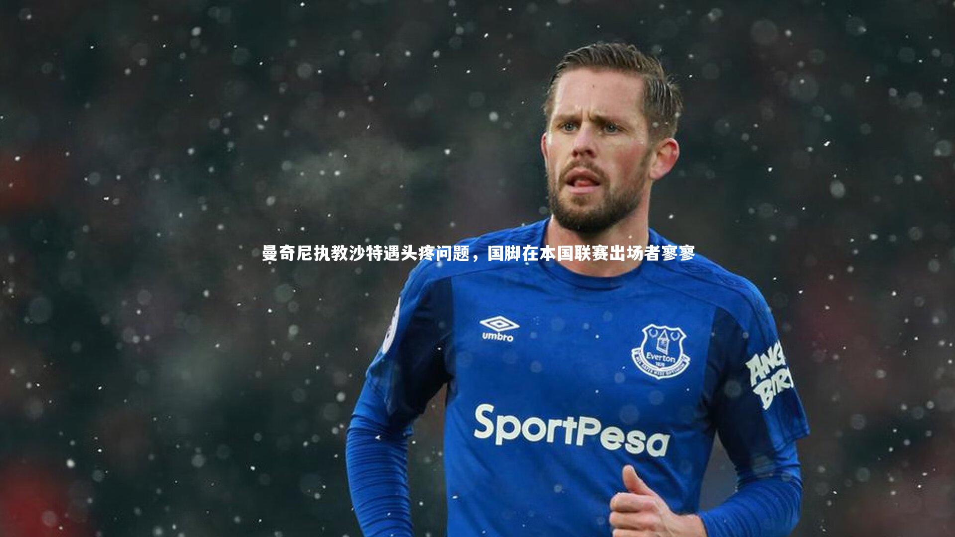 开云体育下载-曼奇尼执教沙特遇头疼问题，国脚在本国联赛出场者寥寥