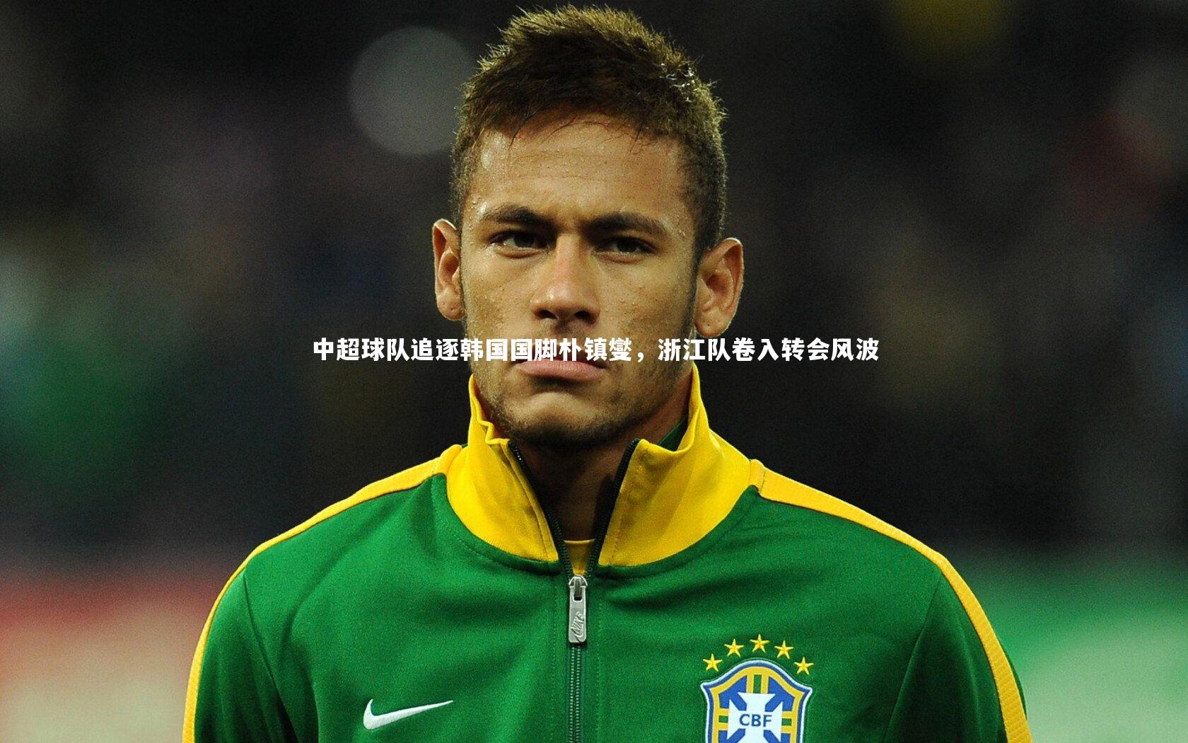 中超球队追逐韩国国脚朴镇燮，浙江队卷入转会风波