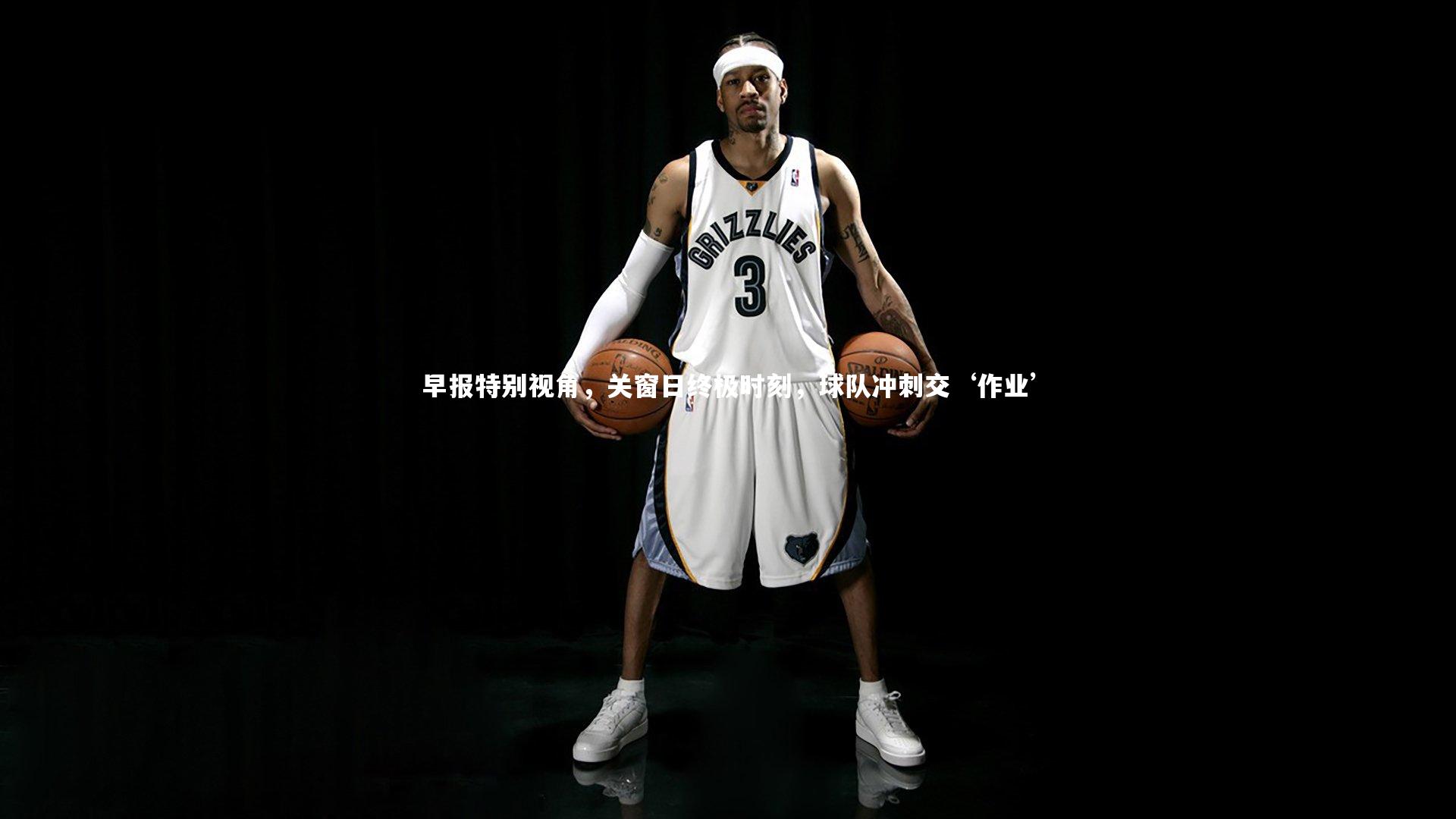 早报特别视角，关窗日终极时刻，球队冲刺交‘作业’